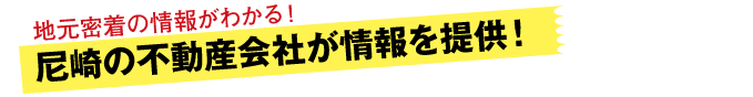 情報提供は、尼崎各エリアの不動産会社のみ！地元密着の情報がわかる！